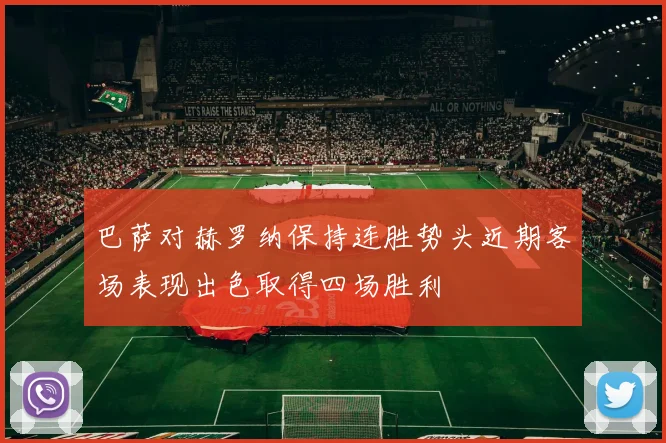巴萨对赫罗纳保持连胜势头近期客场表现出色取得四场胜利