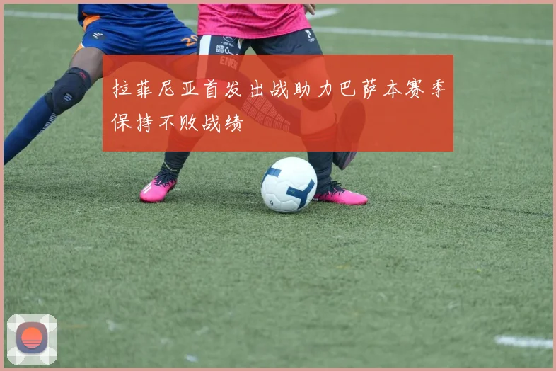 拉菲尼亚首发出战助力巴萨本赛季保持不败战绩