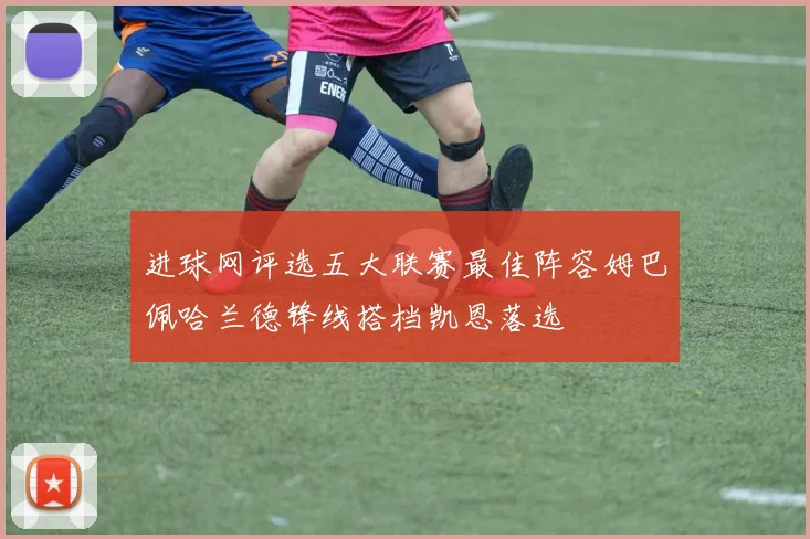 进球网评选五大联赛最佳阵容姆巴佩哈兰德锋线搭档凯恩落选