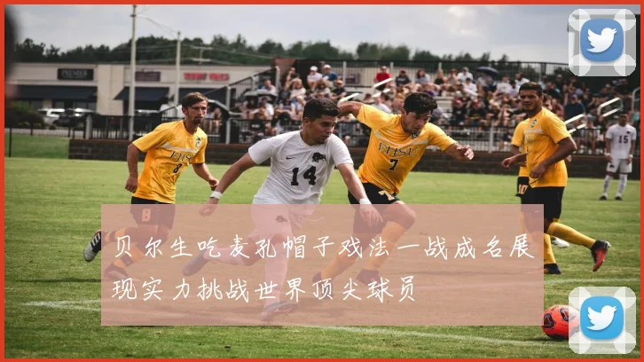 贝尔生吃麦孔帽子戏法一战成名展现实力挑战世界顶尖球员