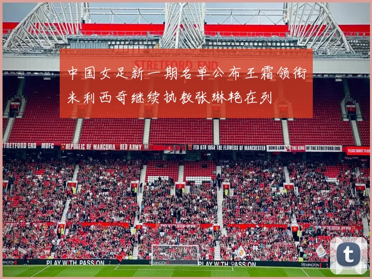 中国女足新一期名单公布王霜领衔米利西奇继续执教张琳艳在列