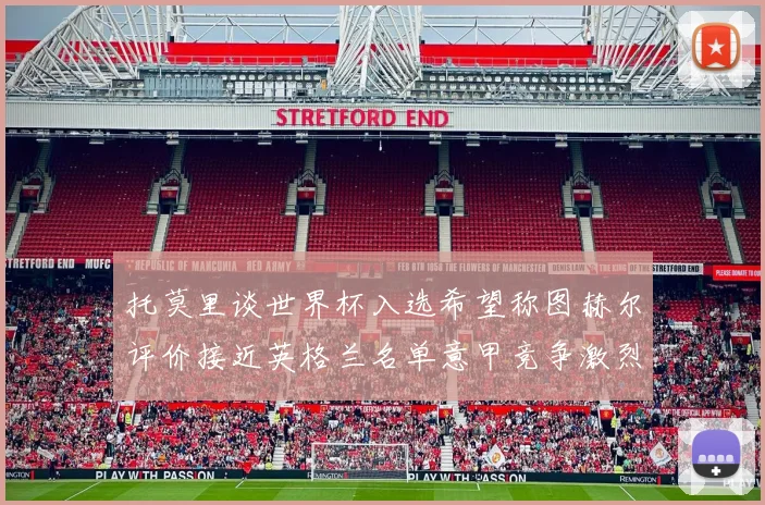 托莫里谈世界杯入选希望称图赫尔评价接近英格兰名单意甲竞争激烈