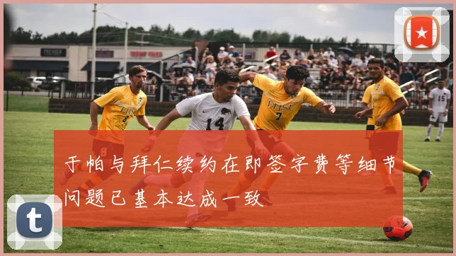 于帕与拜仁续约在即签字费等细节问题已基本达成一致