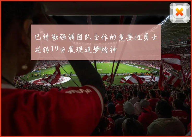 巴特勒强调团队合作的重要性勇士逆转19分展现追梦精神