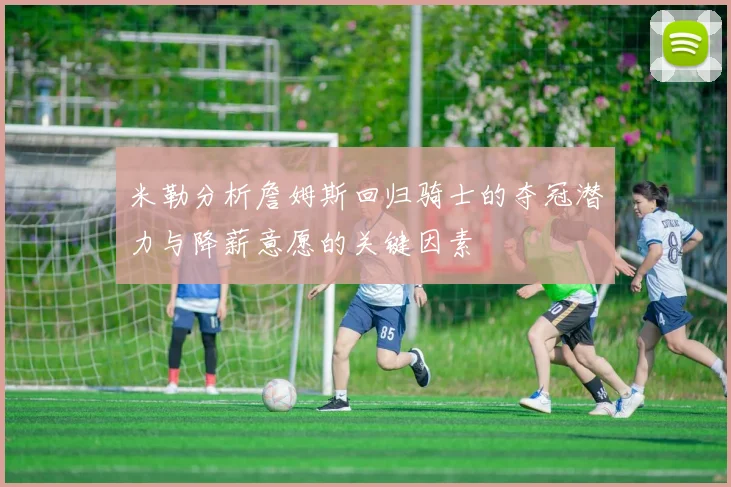 米勒分析詹姆斯回归骑士的夺冠潜力与降薪意愿的关键因素