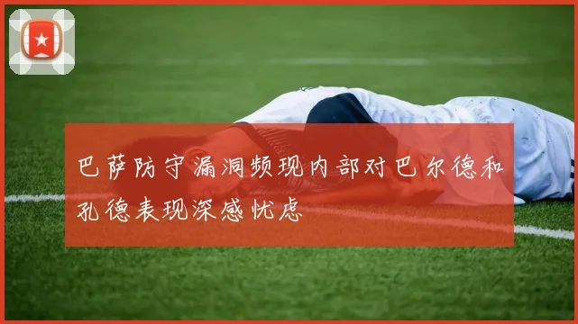 巴萨防守漏洞频现内部对巴尔德和孔德表现深感忧虑