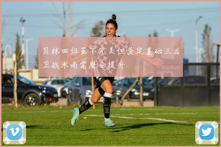 贝林回归虽不完美但奠定基础三后卫战术尚需磨合提升