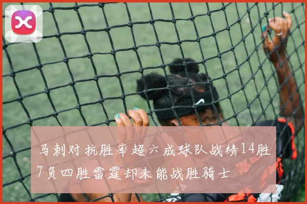 马刺对抗胜率超六成球队战绩14胜7负四胜雷霆却未能战胜骑士