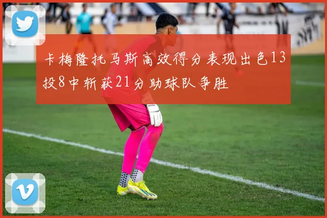 卡梅隆托马斯高效得分表现出色13投8中斩获21分助球队争胜