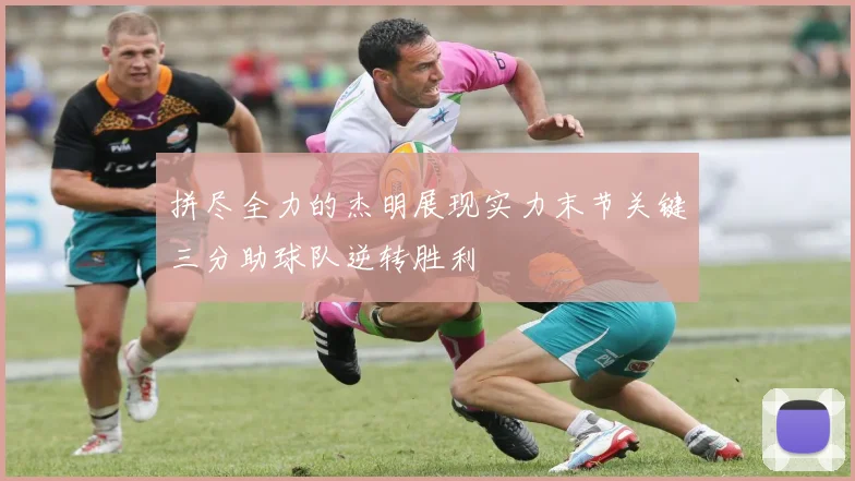 拼尽全力的杰明展现实力末节关键三分助球队逆转胜利