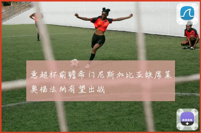 意超杯前瞻希门尼斯加比亚缺席莱奥福法纳有望出战