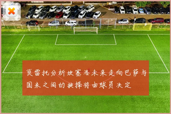 莫雷托分析坎塞洛未来走向巴萨与国米之间的抉择将由球员决定