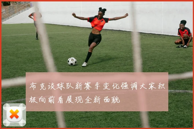 布克谈球队新赛季变化强调大家积极向前看展现全新面貌
