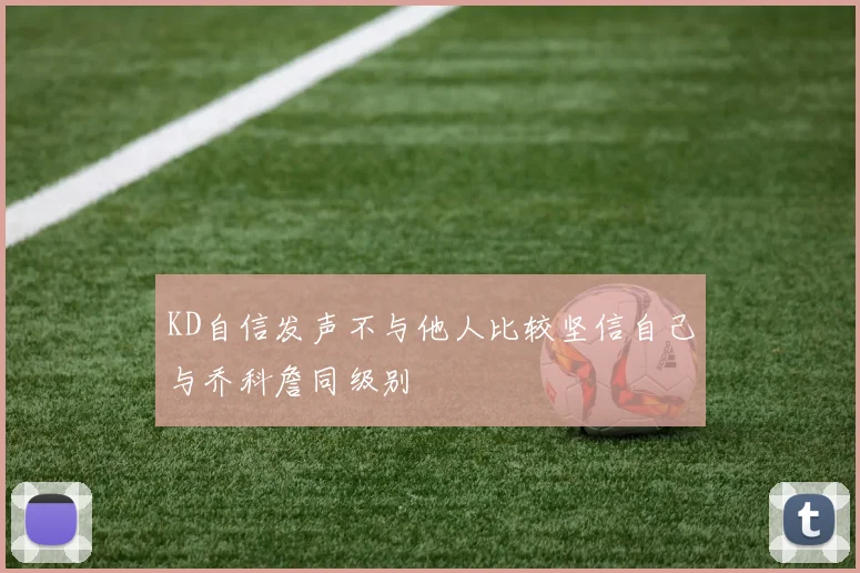 KD自信发声不与他人比较坚信自己与乔科詹同级别