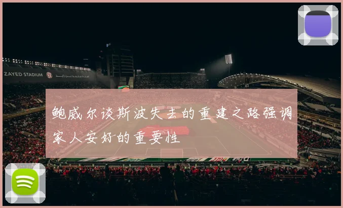 鲍威尔谈斯波失去的重建之路强调家人安好的重要性