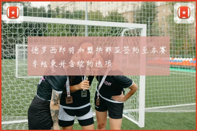 德罗西即将加盟热那亚签约至本赛季结束并含续约选项
